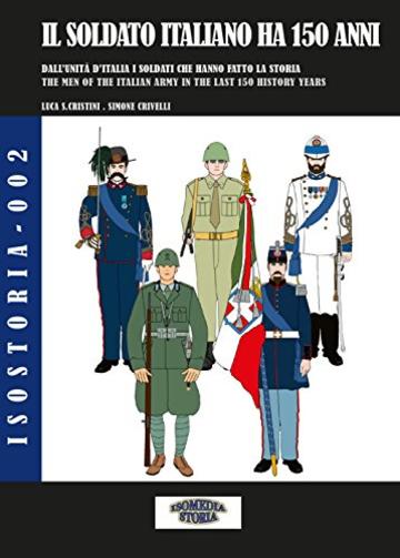 Il soldato italiano ha 150 anni: L’esercito Italiano: figurini dal 1859 a oggi - The Italian Soldier is 150 years old (Isostoria Vol. 2)